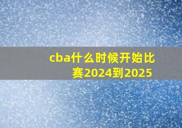 cba什么时候开始比赛2024到2025