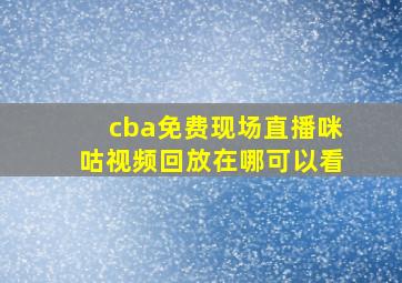 cba免费现场直播咪咕视频回放在哪可以看