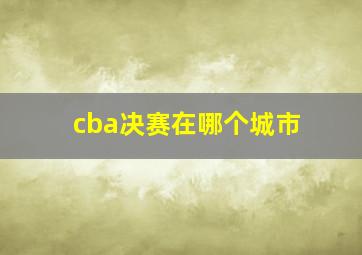 cba决赛在哪个城市