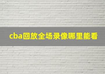 cba回放全场录像哪里能看