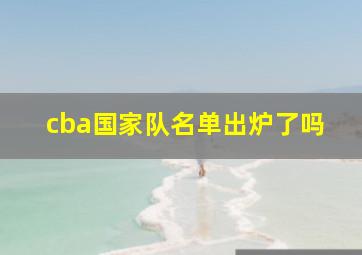 cba国家队名单出炉了吗