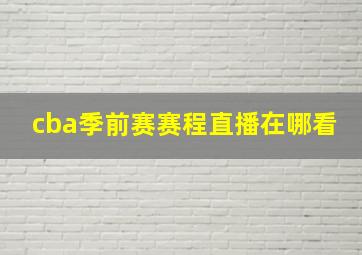 cba季前赛赛程直播在哪看