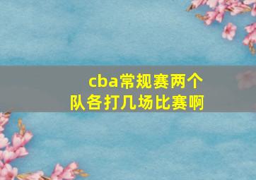 cba常规赛两个队各打几场比赛啊