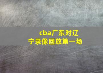 cba广东对辽宁录像回放第一场