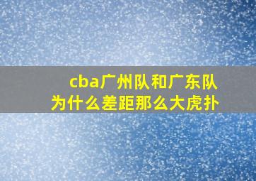 cba广州队和广东队为什么差距那么大虎扑