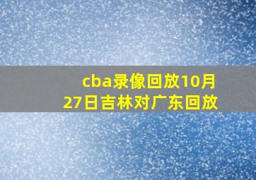 cba录像回放10月27日吉林对广东回放