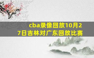 cba录像回放10月27日吉林对广东回放比赛