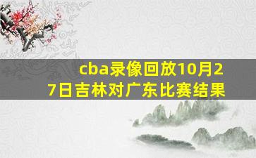 cba录像回放10月27日吉林对广东比赛结果