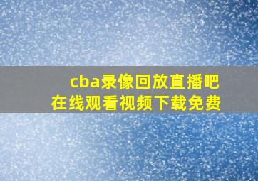 cba录像回放直播吧在线观看视频下载免费