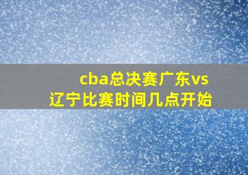 cba总决赛广东vs辽宁比赛时间几点开始