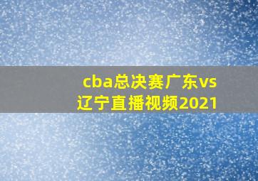 cba总决赛广东vs辽宁直播视频2021