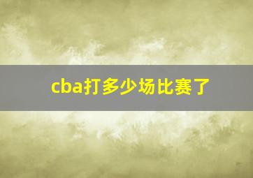 cba打多少场比赛了