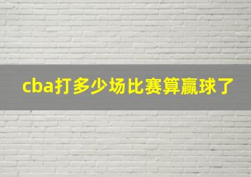 cba打多少场比赛算赢球了