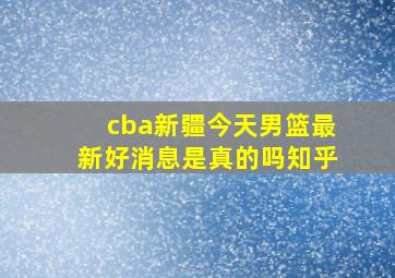 cba新疆今天男篮最新好消息是真的吗知乎