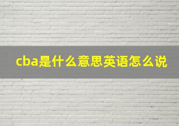 cba是什么意思英语怎么说