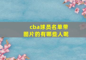 cba球员名单带图片的有哪些人呢