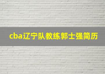 cba辽宁队教练郭士强简历