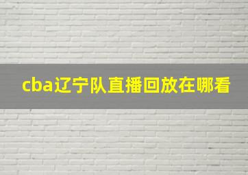 cba辽宁队直播回放在哪看