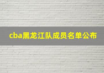 cba黑龙江队成员名单公布