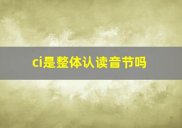 ci是整体认读音节吗