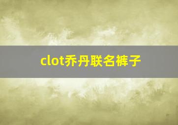 clot乔丹联名裤子