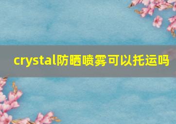 crystal防晒喷雾可以托运吗