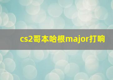 cs2哥本哈根major打响