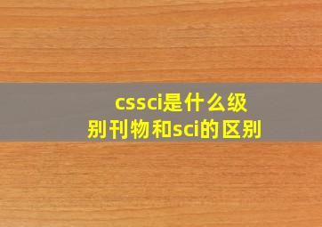 cssci是什么级别刊物和sci的区别