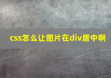 css怎么让图片在div居中啊