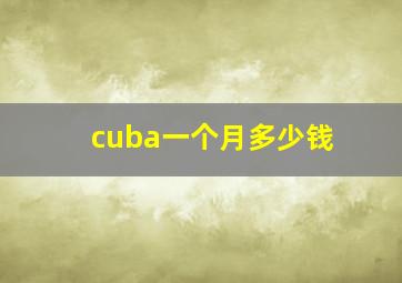 cuba一个月多少钱