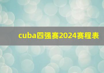 cuba四强赛2024赛程表