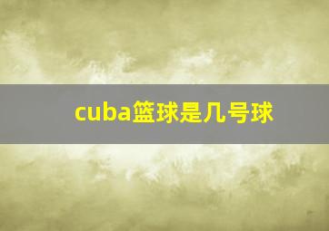 cuba篮球是几号球