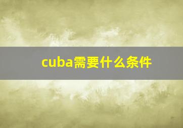 cuba需要什么条件