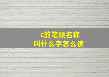 c的笔顺名称叫什么字怎么读