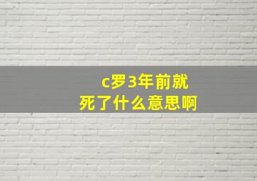 c罗3年前就死了什么意思啊