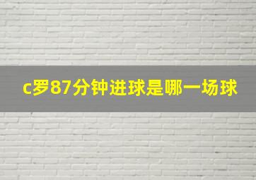 c罗87分钟进球是哪一场球