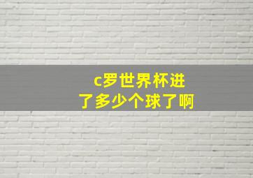 c罗世界杯进了多少个球了啊