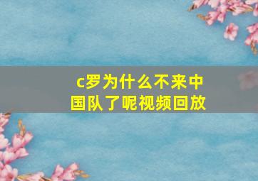 c罗为什么不来中国队了呢视频回放