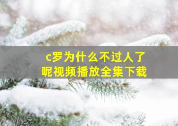 c罗为什么不过人了呢视频播放全集下载