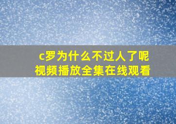 c罗为什么不过人了呢视频播放全集在线观看