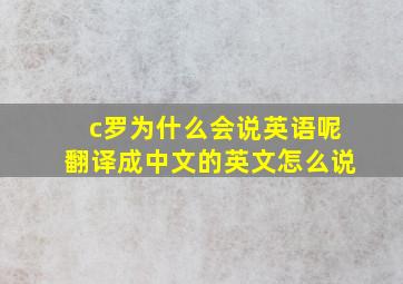 c罗为什么会说英语呢翻译成中文的英文怎么说