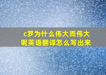 c罗为什么伟大而伟大呢英语翻译怎么写出来