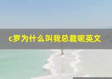 c罗为什么叫我总裁呢英文