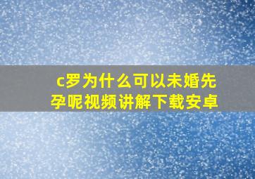 c罗为什么可以未婚先孕呢视频讲解下载安卓