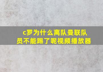 c罗为什么离队曼联队员不能踢了呢视频播放器