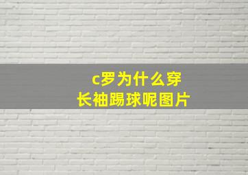 c罗为什么穿长袖踢球呢图片