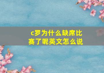 c罗为什么缺席比赛了呢英文怎么说