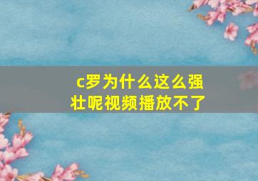 c罗为什么这么强壮呢视频播放不了