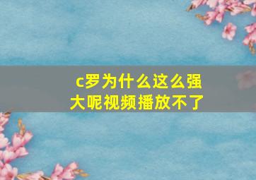 c罗为什么这么强大呢视频播放不了