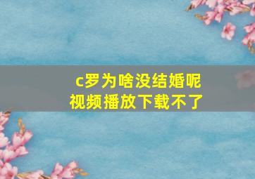 c罗为啥没结婚呢视频播放下载不了